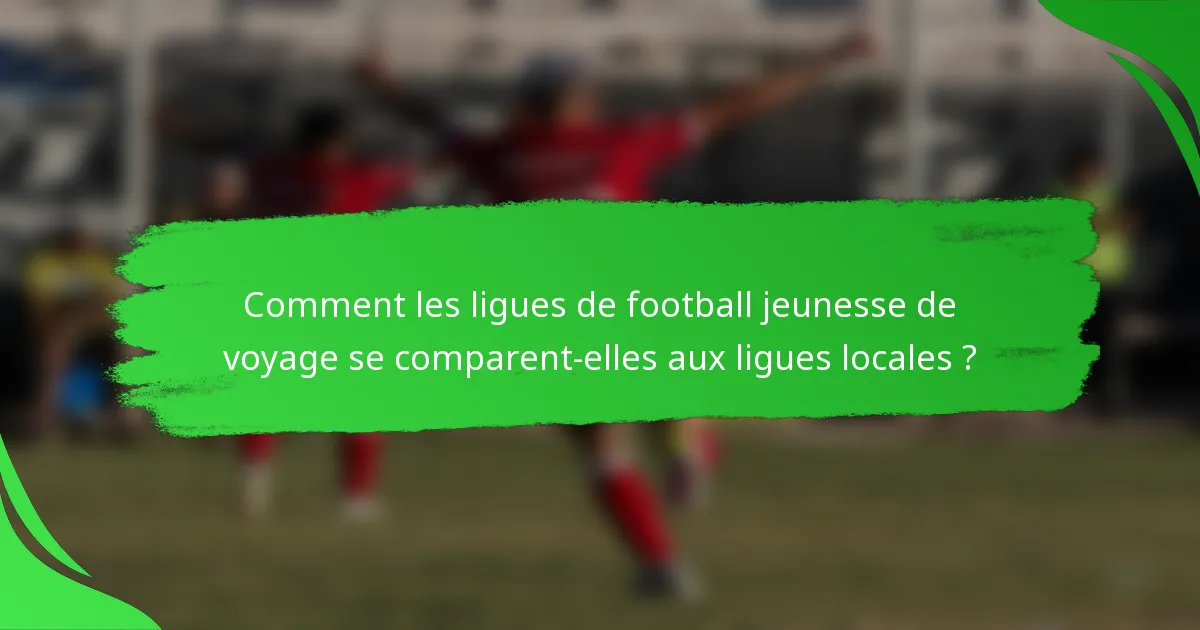 Comment les ligues de football jeunesse de voyage se comparent-elles aux ligues locales ?
