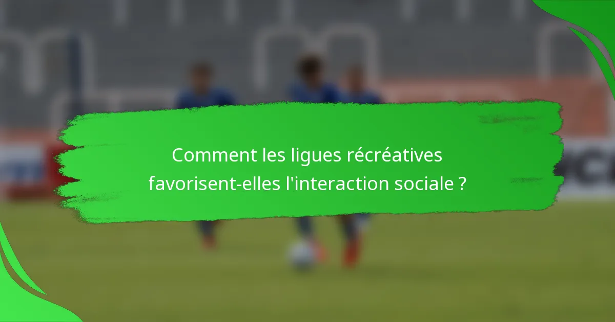Comment les ligues récréatives favorisent-elles l'interaction sociale ?