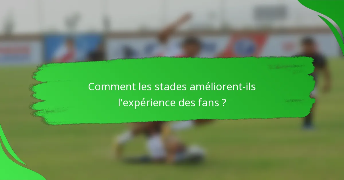 Comment les stades améliorent-ils l'expérience des fans ?