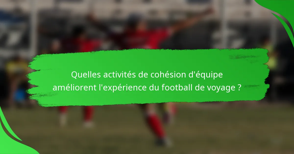 Quelles activités de cohésion d'équipe améliorent l'expérience du football de voyage ?