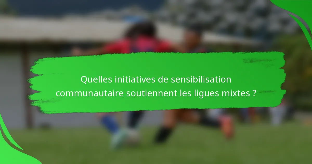 Quelles initiatives de sensibilisation communautaire soutiennent les ligues mixtes ?