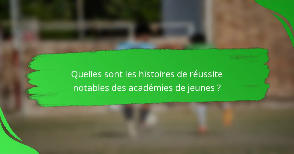 Quelles sont les histoires de réussite notables des académies de jeunes ?