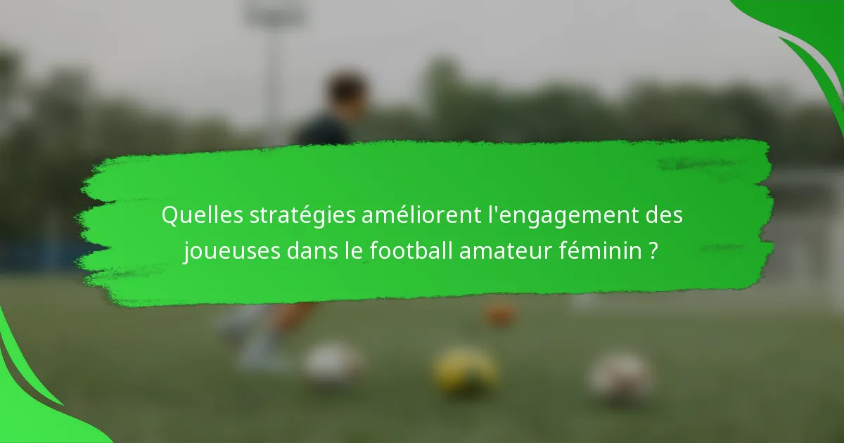 Quelles stratégies améliorent l'engagement des joueuses dans le football amateur féminin ?