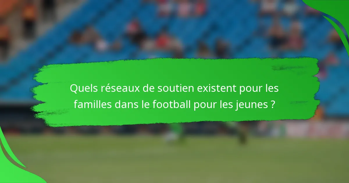 Quels réseaux de soutien existent pour les familles dans le football pour les jeunes ?
